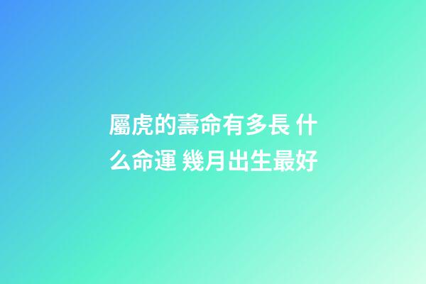 屬虎的壽命有多長 什么命運 幾月出生最好